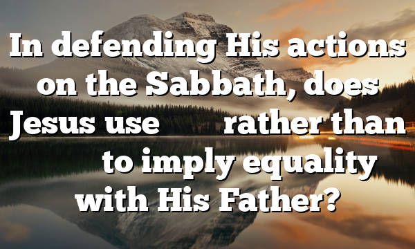 In defending His actions on the Sabbath, does Jesus use φιλέω rather than ἀγαπάω to imply equality with His Father?