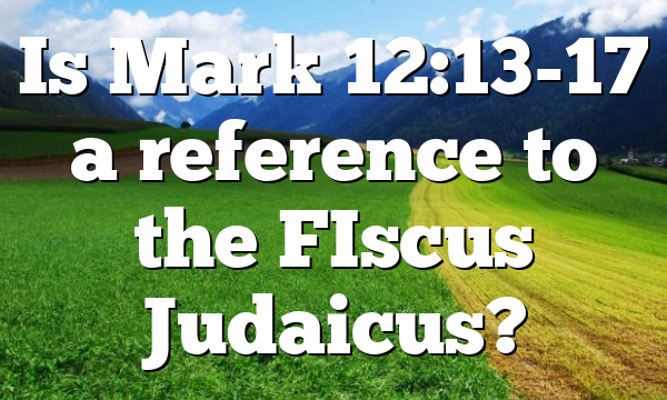 Is Mark 12:13-17 a reference to the FIscus Judaicus?
