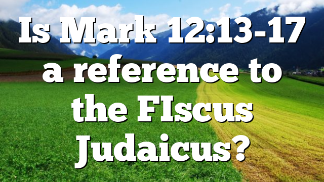 Is Mark 12:13-17 a reference to the FIscus Judaicus?