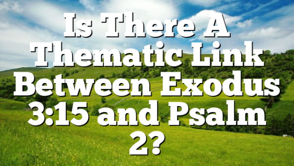 Is There A Thematic Link Between Exodus 3:15 and Psalm 2?
