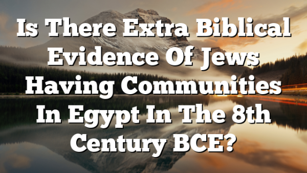 Is There Extra Biblical Evidence Of Jews Having Communities In Egypt In The 8th Century BCE?