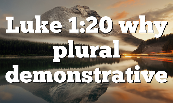 Luke 1:20 why plural demonstrative