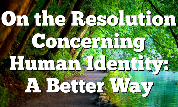 On the Resolution Concerning Human Identity: A Better Way