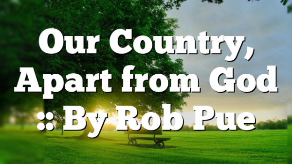 Our Country, Apart from God :: By Rob Pue