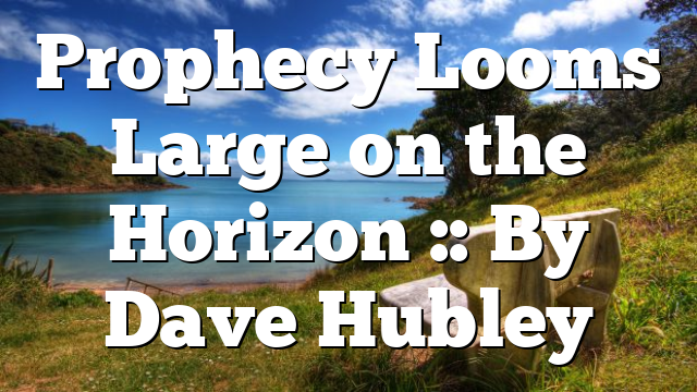 Prophecy Looms Large on the Horizon :: By Dave Hubley