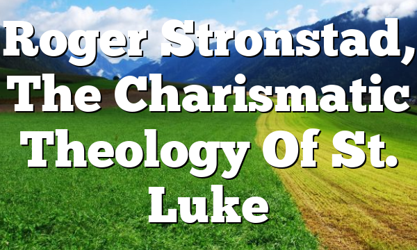 Roger Stronstad, The Charismatic Theology Of St. Luke