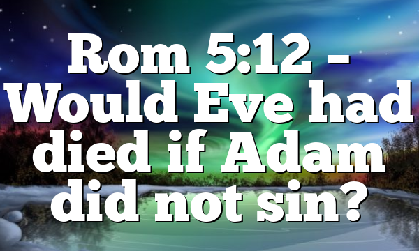 Rom 5:12 – Would Eve had died if Adam did not sin?
