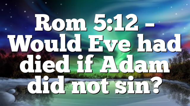 Rom 5:12 – Would Eve had died if Adam did not sin?