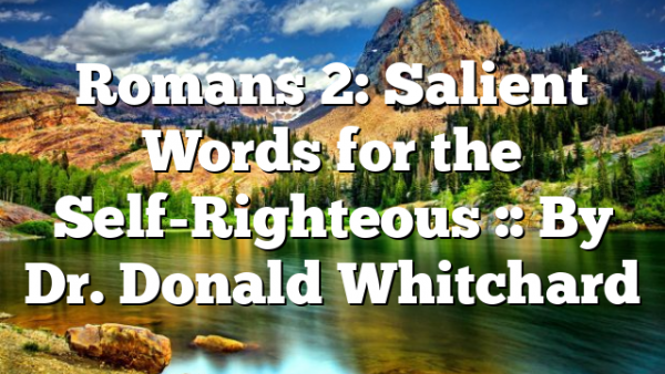 Romans 2: Salient Words for the Self-Righteous :: By Dr. Donald Whitchard