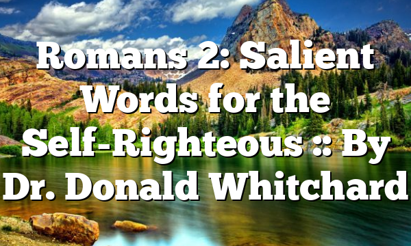Romans 2: Salient Words for the Self-Righteous :: By Dr. Donald Whitchard
