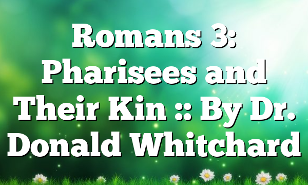 Romans 3: Pharisees and Their Kin :: By Dr. Donald Whitchard