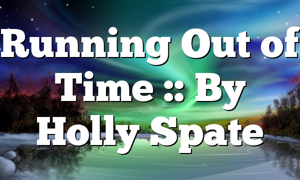 Running Out of Time :: By Holly Spate
