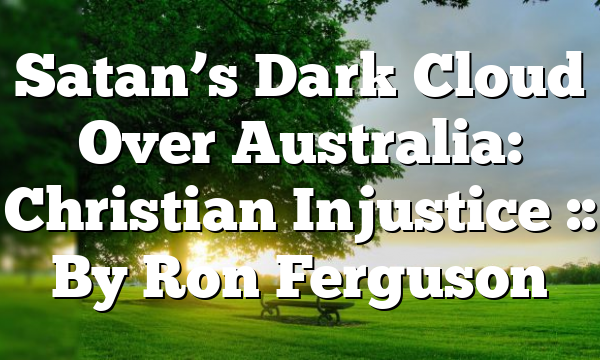 Satan’s Dark Cloud Over Australia: Christian Injustice :: By Ron Ferguson