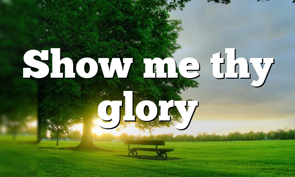 Show me thy glory