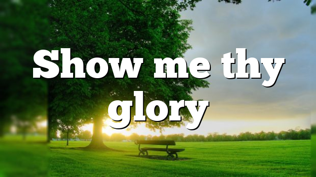 Show me thy glory
