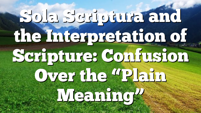 Sola Scriptura and the Interpretation of Scripture: Confusion Over the “Plain Meaning”