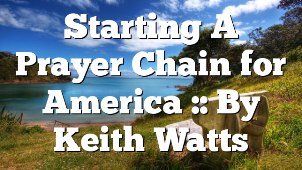 Starting A Prayer Chain for America :: By Keith Watts