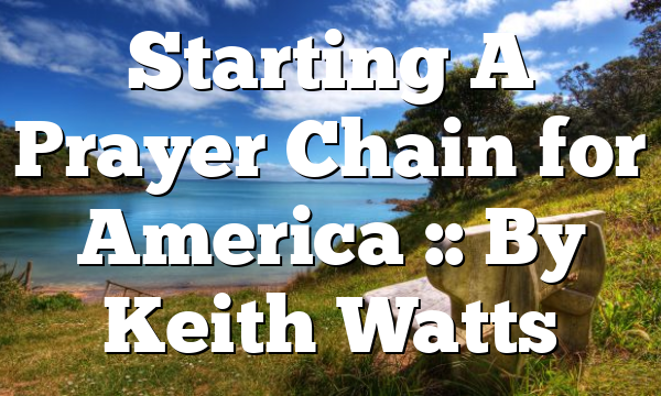 Starting A Prayer Chain for America :: By Keith Watts