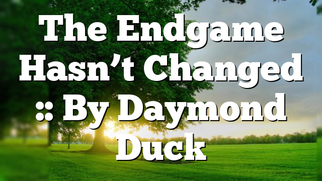 The Endgame Hasn’t Changed :: By Daymond Duck
