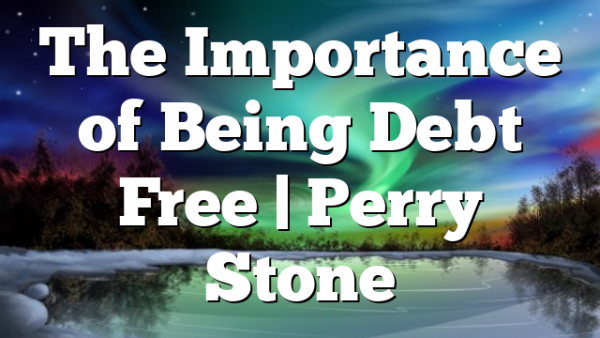 The Importance of Being Debt Free | Perry Stone