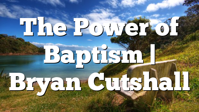The Power of Baptism | Bryan Cutshall