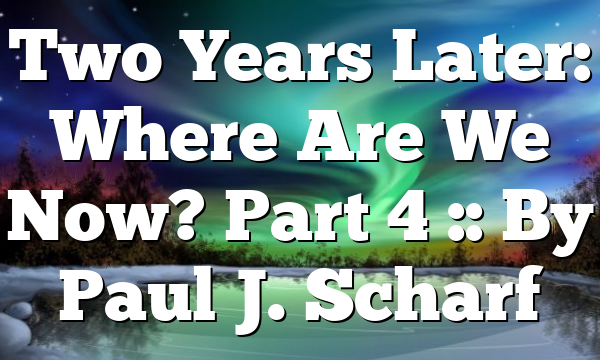 Two Years Later: Where Are We Now? Part 4 :: By Paul J. Scharf