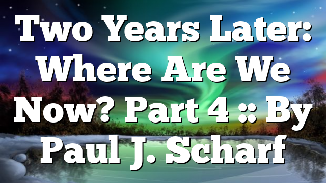 Two Years Later: Where Are We Now? Part 4 :: By Paul J. Scharf