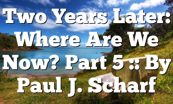 Two Years Later: Where Are We Now? Part 5 :: By Paul J. Scharf