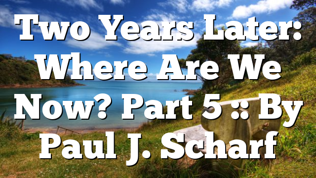 Two Years Later: Where Are We Now? Part 5 :: By Paul J. Scharf