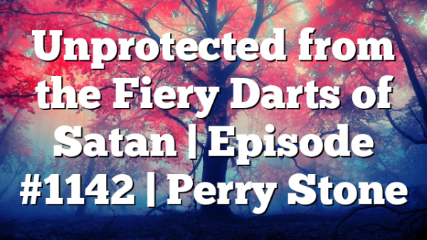 Unprotected from the Fiery Darts of Satan | Episode #1142 | Perry Stone