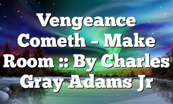 Vengeance Cometh – Make Room :: By Charles Gray Adams Jr