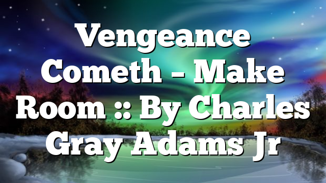 Vengeance Cometh – Make Room :: By Charles Gray Adams Jr