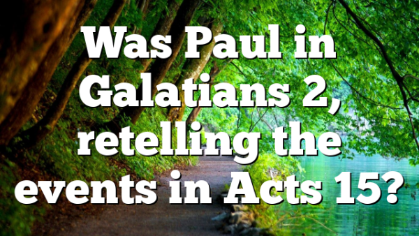 Was Paul in Galatians 2, retelling the events in Acts 15?