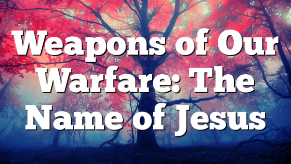 Weapons of Our Warfare: The Name of Jesus
