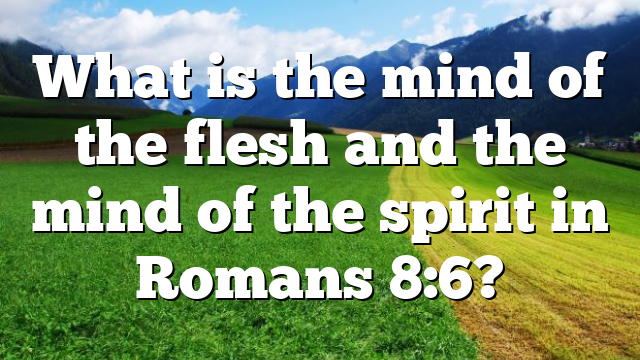 What is the mind of the flesh and the mind of the spirit in Romans 8:6?