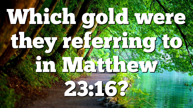 Which gold were they referring to in Matthew 23:16?