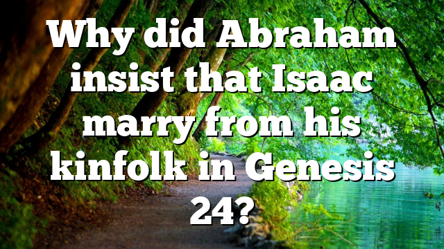 Why did Abraham insist that Isaac marry from his kinfolk in Genesis 24?