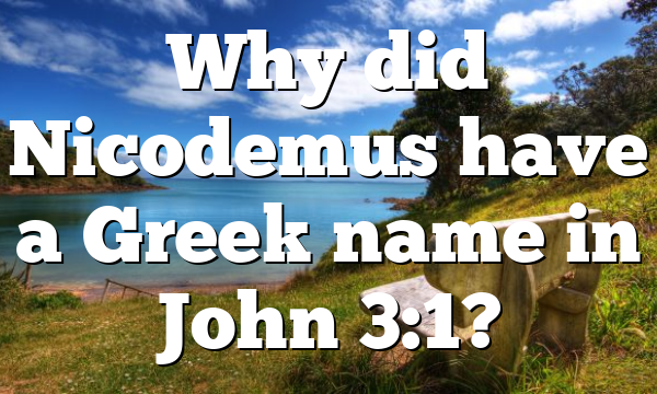 Why did Nicodemus have a Greek name in John 3:1?
