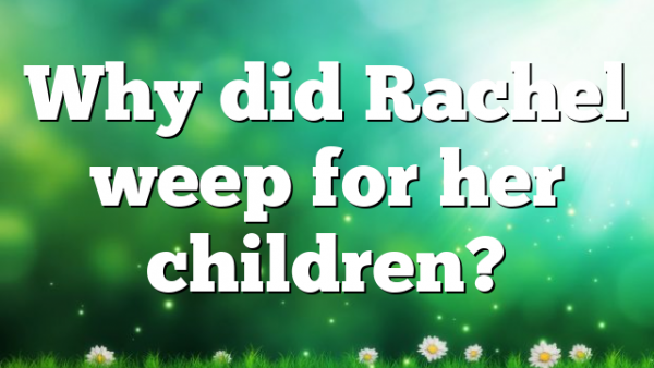 Why did Rachel weep for her children?