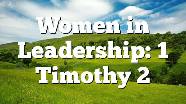 Women in Leadership: 1 Timothy 2
