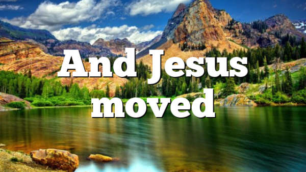 And Jesus moved