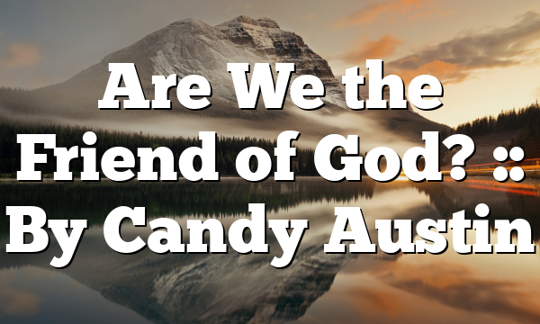 Are We the Friend of God? :: By Candy Austin