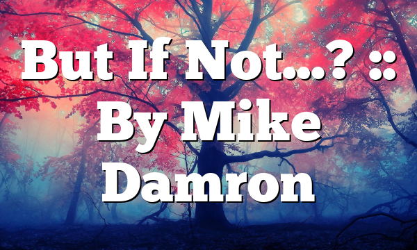 But If Not…? :: By Mike Damron