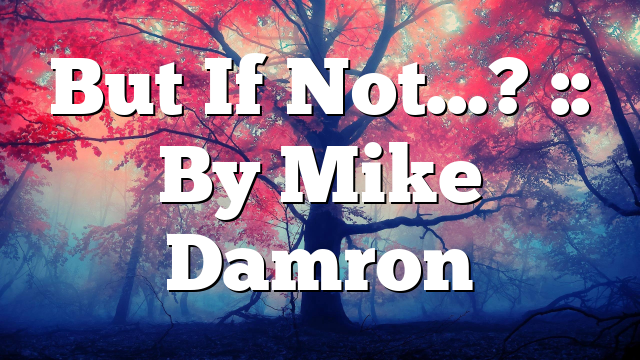 But If Not…? :: By Mike Damron