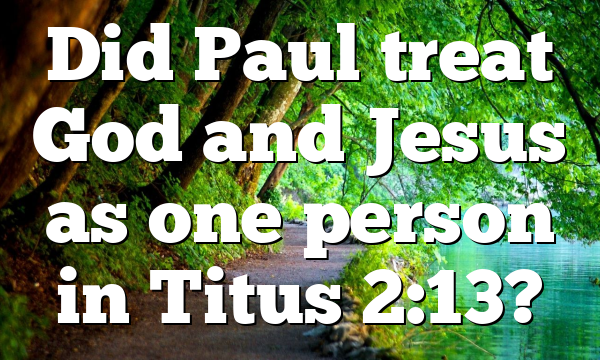 Did Paul treat God and Jesus as one person in Titus 2:13?