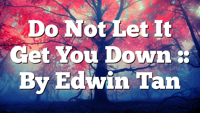 Do Not Let It Get You Down :: By Edwin Tan