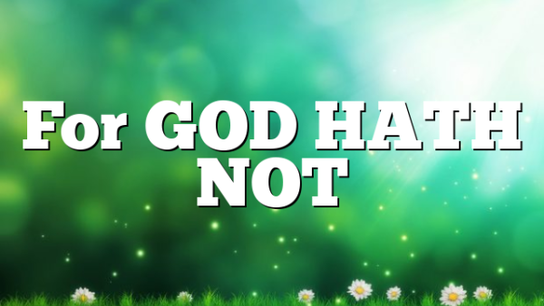 For GOD HATH NOT