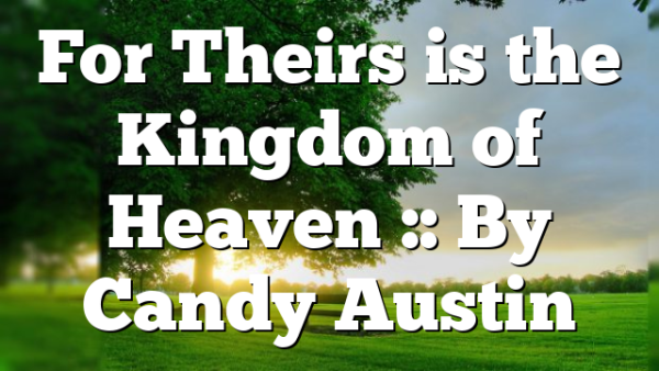 For Theirs is the Kingdom of Heaven :: By Candy Austin