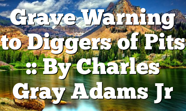 Grave Warning to Diggers of Pits :: By Charles Gray Adams Jr