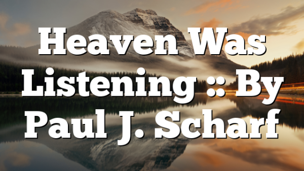 Heaven Was Listening :: By Paul J. Scharf